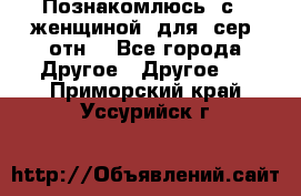 Познакомлюсь  с   женщиной  для  сер  отн. - Все города Другое » Другое   . Приморский край,Уссурийск г.